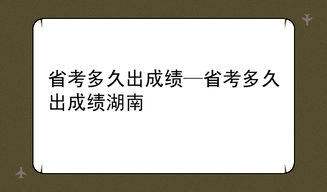 省考多久出成绩—省考多久出成绩湖南