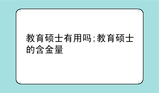 教育硕士有用吗;教育硕士的含金量