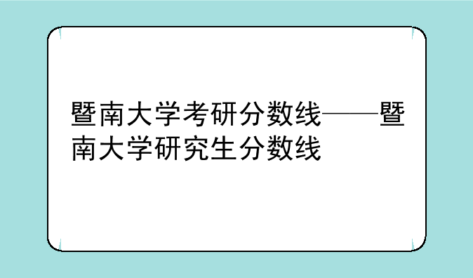 暨南大学考研分数线——暨南大学研究生分数线