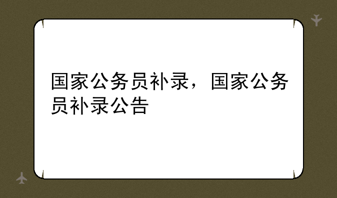 国家公务员补录，国家公务员补录公告