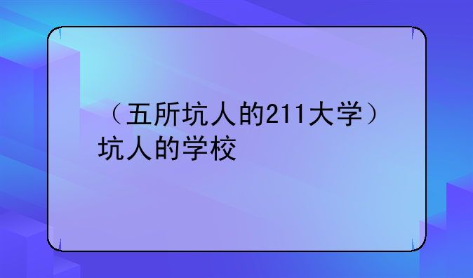（五所坑人的211大学）坑人的学校