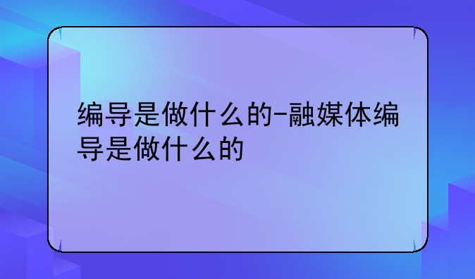 编导是做什么的-融媒体编导是做什么的