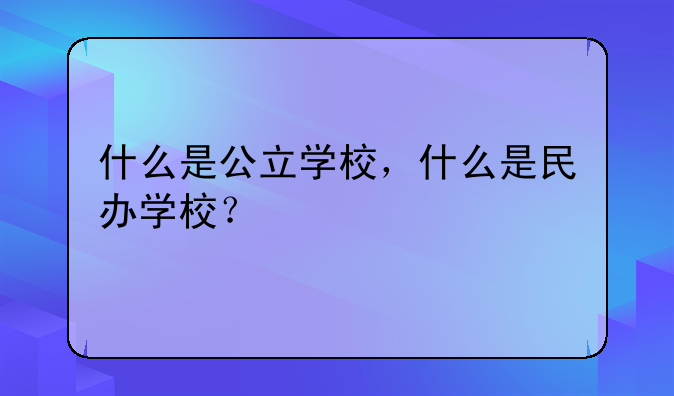 什么是公立学校，什么是民办学校？
