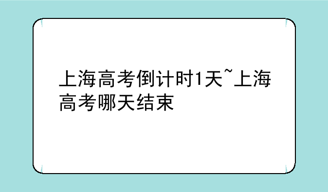上海高考倒计时1天~上海高考哪天结束