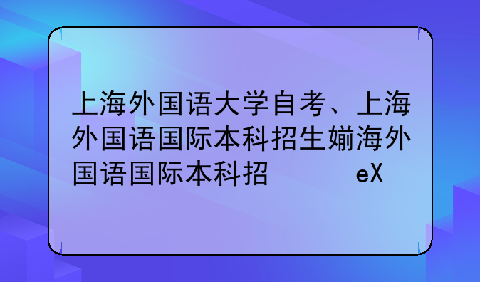 上海外国语大学自考、上海外国语国际本科招生简章