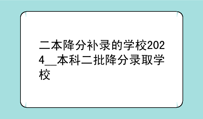 二本降分补录的学校2024__本科二批降分录取学校