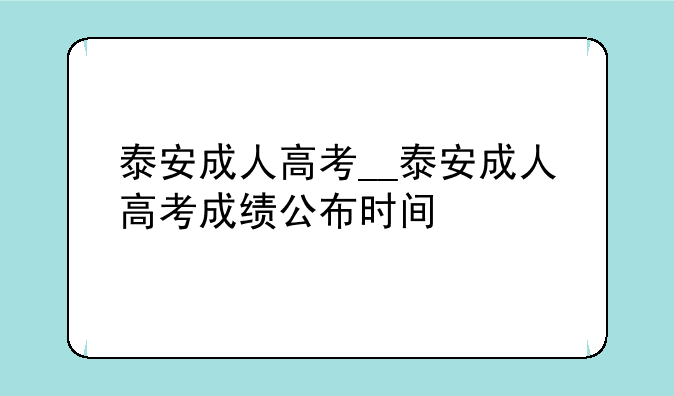 泰安成人高考__泰安成人高考成绩公布时间