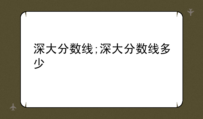 深大分数线;深大分数线多少