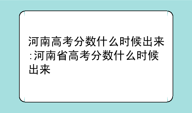 河南高考分数什么时候出来:河南省高考分数什么时候出来