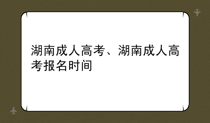 湖南成人高考、湖南成人高考报名时间