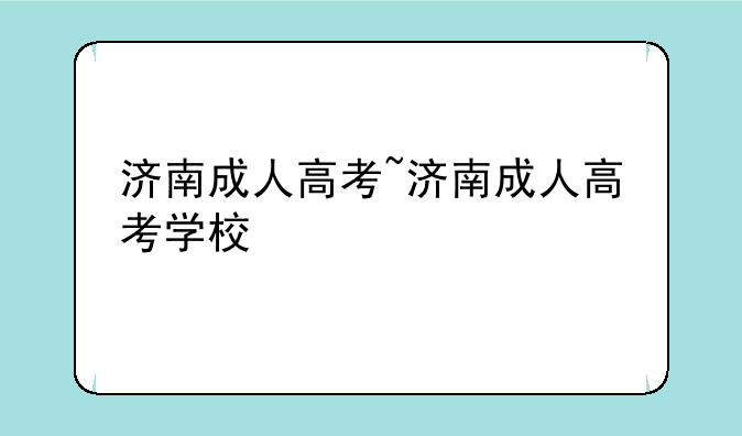济南成人高考~济南成人高考学校