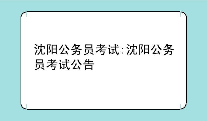沈阳公务员考试:沈阳公务员考试公告
