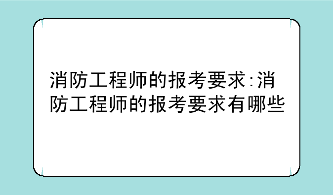 消防工程师的报考要求:消防工程师的报考要求有哪些