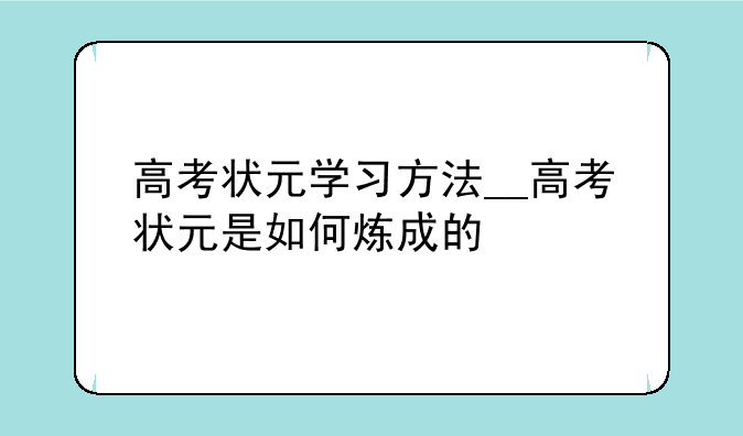 高考状元学习方法__高考状元是如何炼成的