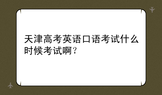 天津高考英语口语考试什么时候考试啊？