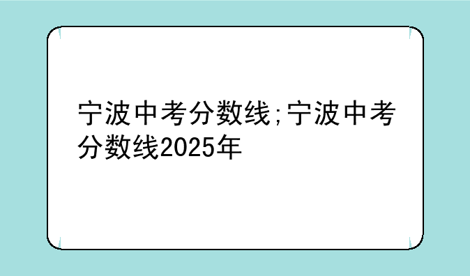 宁波中考分数线;宁波中考分数线2025年