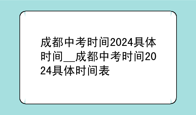 成都中考时间2024具体时间__成都中考时间2024具体时间表