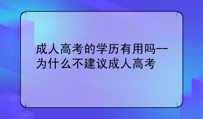 成人高考的学历有用吗--为什么不建议成人高考