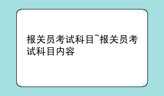 报关员考试科目~报关员考试科目内容