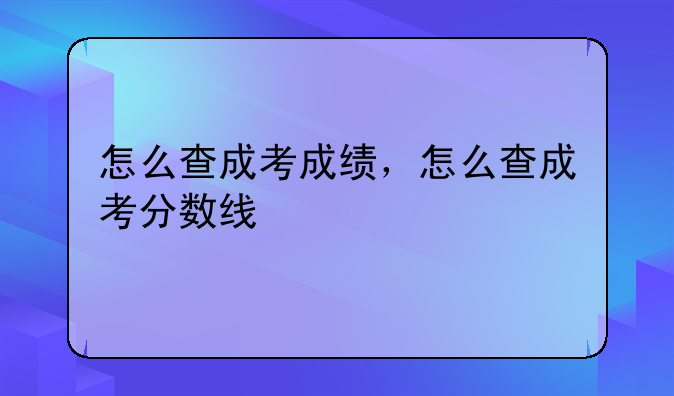 怎么查成考成绩，怎么查成考分数线
