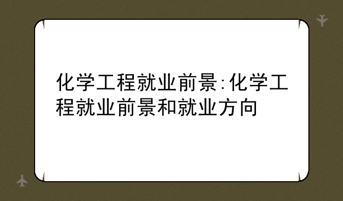 化学工程就业前景:化学工程就业前景和就业方向