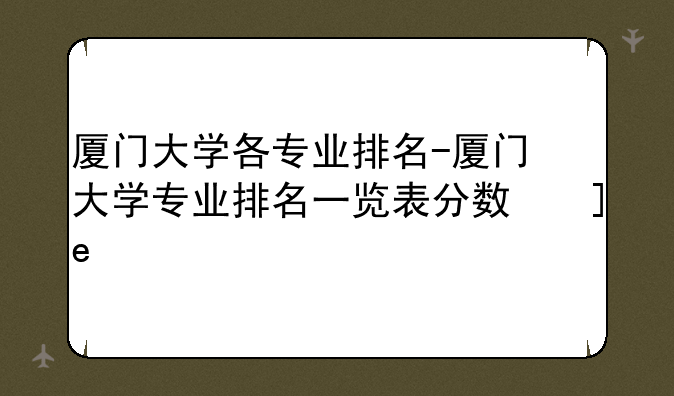 厦门大学各专业排名-厦门大学专业排名一览表分数线