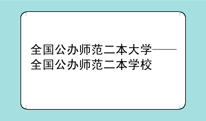 全国公办师范二本大学——全国公办师范二本学校